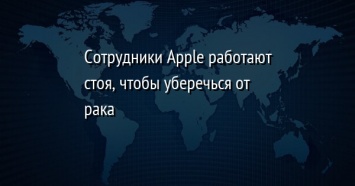 Сотрудники Apple работают стоя, чтобы уберечься от рака