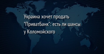 Украина хочет продать "ПриватБанк": есть ли шансы у Коломойского