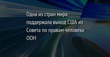 Одна из стран мира поддержала выход США из Совета по правам человека ООН