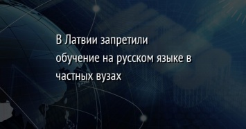 В Латвии запретили обучение на русском языке в частных вузах