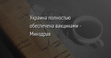 Украина полностью обеспечена вакцинами - Минздрав