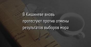 В Кишиневе вновь протестуют против отмены результатов выборов мэра