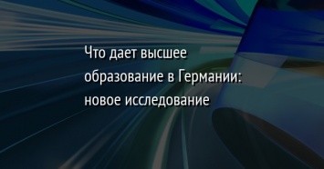 Что дает высшее образование в Германии: новое исследование