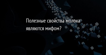 Полезные свойства молока являются мифом?