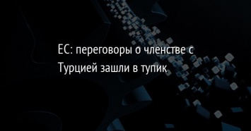 ЕС: переговоры о членстве с Турцией зашли в тупик