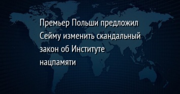 Премьер Польши предложил Сейму изменить скандальный закон об Институте нацпамяти