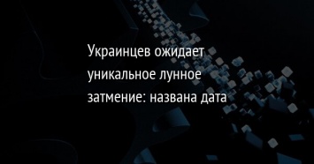 Украинцев ожидает уникальное лунное затмение: названа дата