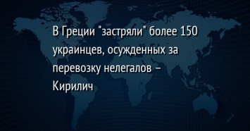 В Греции "застряли" более 150 украинцев, осужденных за перевозку нелегалов - Кирилич