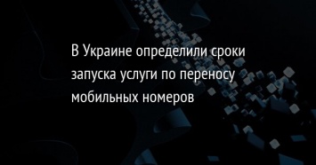 В Украине определили сроки запуска услуги по переносу мобильных номеров