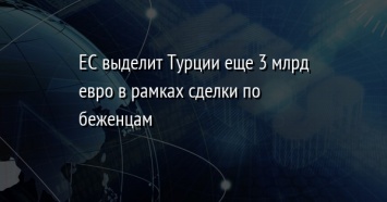 ЕС выделит Турции еще 3 млрд евро в рамках сделки по беженцам