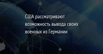 США рассматривают возможность вывода своих военных из Германии