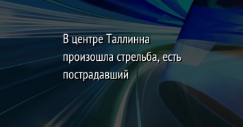 В центре Таллинна произошла стрельба, есть пострадавший