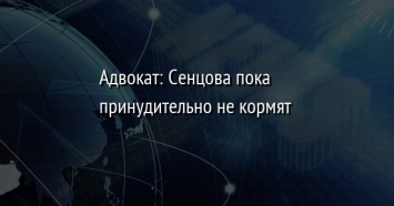 Адвокат: Сенцова пока принудительно не кормят