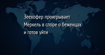 Зеехофер проигрывает Меркель в споре о беженцах и готов уйти