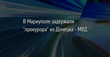 В Мариуполе задержали "прокурора" из Донецка - МВД