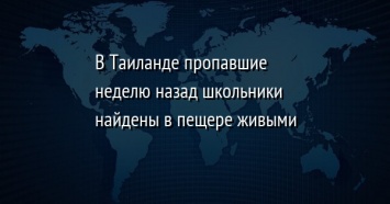 В Таиланде пропавшие неделю назад школьники найдены в пещере живыми