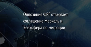 Оппозиция ФРГ отвергает соглашение Меркель и Зеехофера по миграции