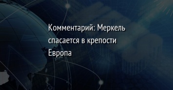 Комментарий: Меркель спасается в крепости Европа