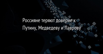 Россияне теряют доверие к Путину, Медведеву и Лаврову