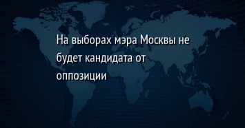 На выборах мэра Москвы не будет кандидата от оппозиции