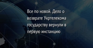 Все по новой. Дело о возврате Укртелекома государству вернули в первую инстанцию