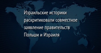 Израильские историки раскритиковали совместное заявление правительств Польши и Израиля