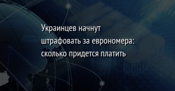 Украинцев начнут штрафовать за еврономера: сколько придется платить