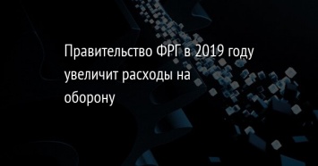 Правительство ФРГ в 2019 году увеличит расходы на оборону