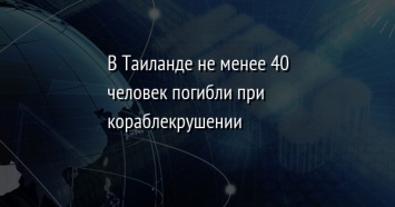 В Таиланде не менее 40 человек погибли при кораблекрушении