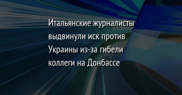 Итальянские журналисты выдвинули иск против Украины из-за гибели коллеги на Донбассе