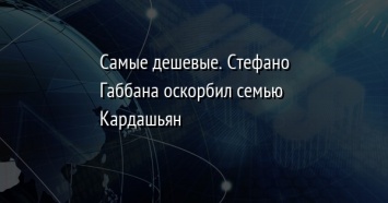 Самые дешевые. Стефано Габбана оскорбил семью Кардашьян