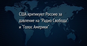 США критикуют Россию за давление на "Радио Свобода" и "Голос Америки"