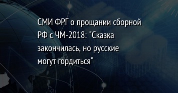 СМИ ФРГ о прощании сборной РФ с ЧМ-2018: "Сказка закончилась, но русские могут гордиться"