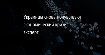 Украинцы снова почувствуют экономический кризис - эксперт