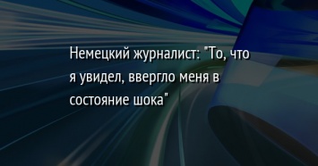 Немецкий журналист: "То, что я увидел, ввергло меня в состояние шока"