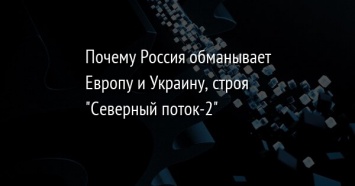 Почему Россия обманывает Европу и Украину, строя "Северный поток-2"