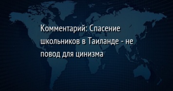 Комментарий: Спасение школьников в Таиланде - не повод для цинизма