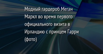 Модный гардероб Меган Маркл во время первого официального визита в Ирландию с принцем Гарри (фото)