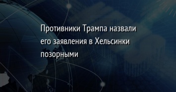 Противники Трампа назвали его заявления в Хельсинки позорными