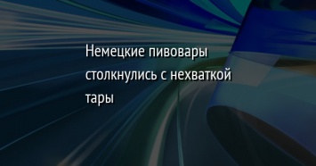 Немецкие пивовары столкнулись с нехваткой тары