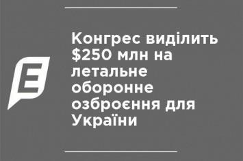 Конгресс выделит $250 млн на летальное оборонное вооружение для Украины