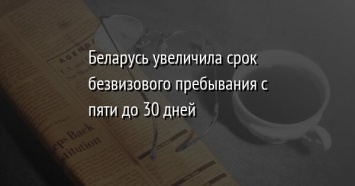 Беларусь увеличила срок безвизового пребывания с пяти до 30 дней