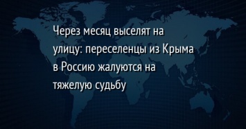 Через месяц выселят на улицу: переселенцы из Крыма в Россию жалуются на тяжелую судьбу