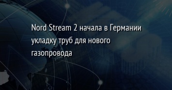 Nord Stream 2 начала в Германии укладку труб для нового газопровода