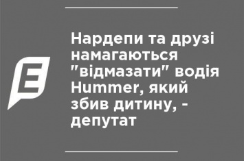 Нардепы и друзья пытаются "отмазать" водителя Hummer, который сбил ребенка, - депутат