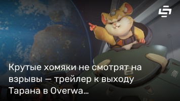 Крутые хомяки не смотрят на взрывы - трейлер к выходу Тарана в Overwatch