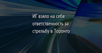 ИГ взяло на себя ответственность за стрельбу в Торонто