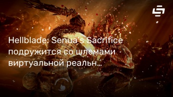 Hellblade: Senua’s Sacrifice подружится со шлемами виртуальной реальности