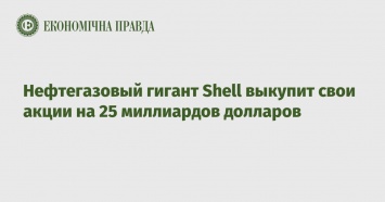 Нефтегазовый гигант Shell выкупит свои акции на 25 миллиардов долларов