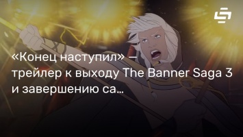 «Конец наступил» - трейлер к выходу The Banner Saga 3 и завершению саги